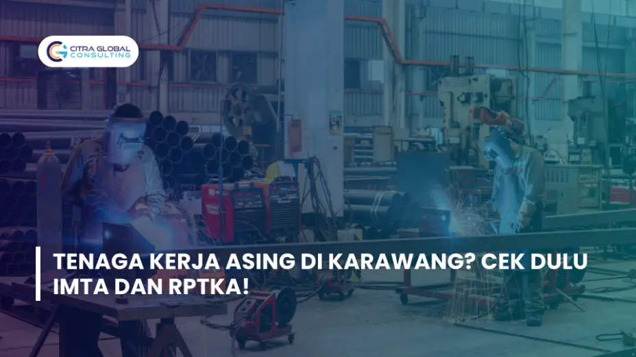 Tenaga Kerja Asing di Karawang? Cek Dulu IMTA dan RPTKA!