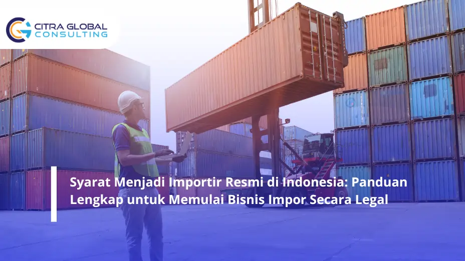 Syarat Menjadi Importir Resmi di Indonesia